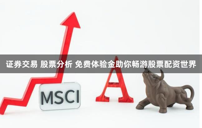 证券交易 股票分析 免费体验金助你畅游股票配资世界