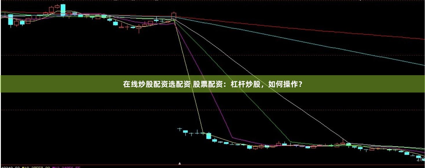 在线炒股配资选配资 股票配资：杠杆炒股，如何操作？