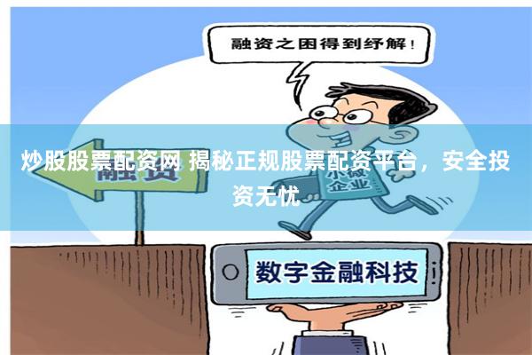 炒股股票配资网 揭秘正规股票配资平台，安全投资无忧