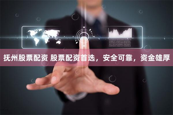 抚州股票配资 股票配资首选，安全可靠，资金雄厚