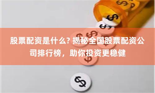 股票配资是什么? 揭秘全国股票配资公司排行榜，助你投资更稳健