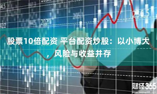 股票10倍配资 平台配资炒股：以小博大，风险与收益并存