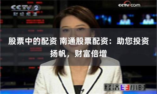 股票中的配资 南通股票配资：助您投资扬帆，财富倍增