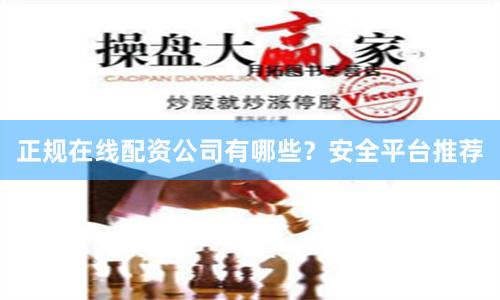 正规在线配资公司有哪些？安全平台推荐