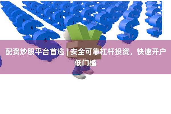 配资炒股平台首选 | 安全可靠杠杆投资，快速开户低门槛