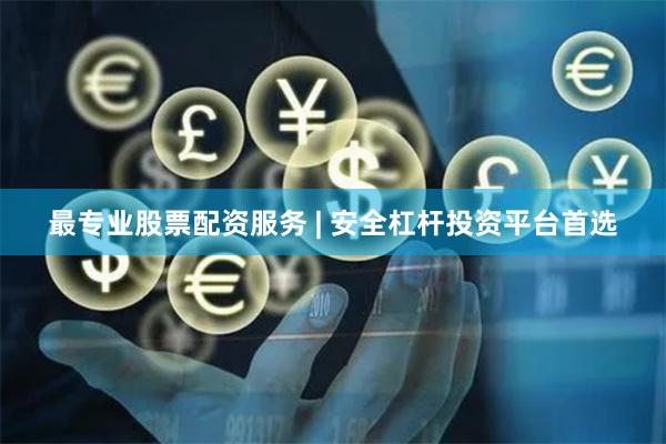 最专业股票配资服务 | 安全杠杆投资平台首选