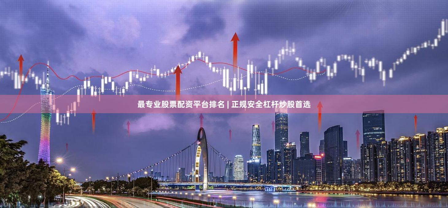 最专业股票配资平台排名 | 正规安全杠杆炒股首选