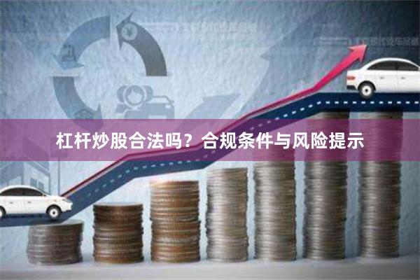 杠杆炒股合法吗？合规条件与风险提示