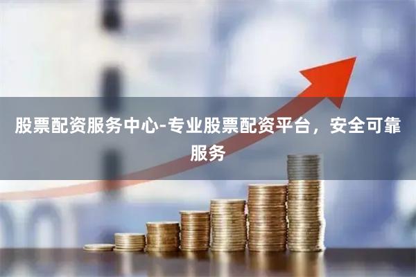 股票配资服务中心-专业股票配资平台，安全可靠服务