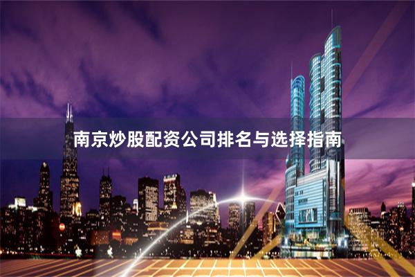 南京炒股配资公司排名与选择指南