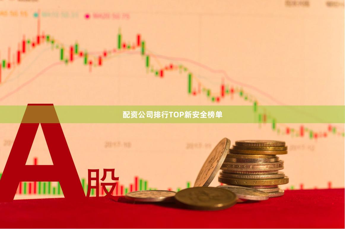 配资公司排行TOP新安全榜单