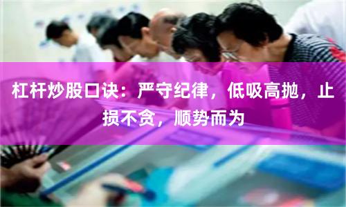杠杆炒股口诀：严守纪律，低吸高抛，止损不贪，顺势而为