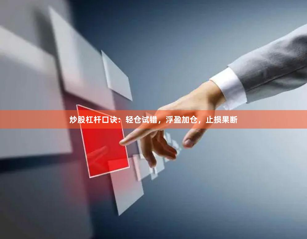 炒股杠杆口诀：轻仓试错，浮盈加仓，止损果断