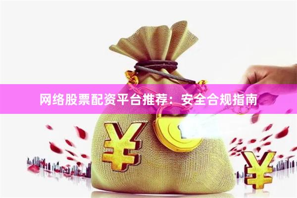 网络股票配资平台推荐：安全合规指南