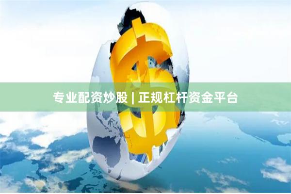 专业配资炒股 | 正规杠杆资金平台