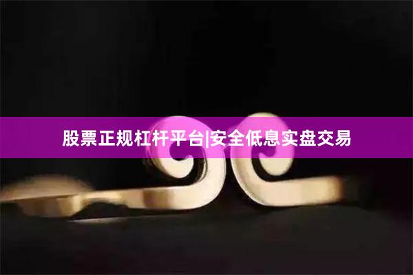 股票正规杠杆平台|安全低息实盘交易