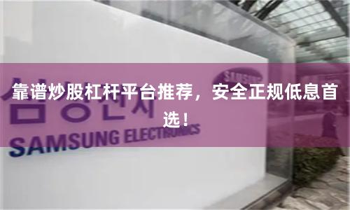 靠谱炒股杠杆平台推荐，安全正规低息首选！