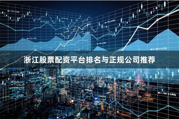 浙江股票配资平台排名与正规公司推荐
