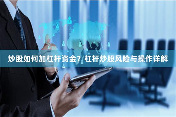 炒股如何加杠杆资金？杠杆炒股风险与操作详解