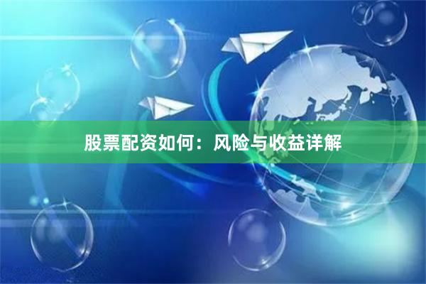 股票配资如何：风险与收益详解