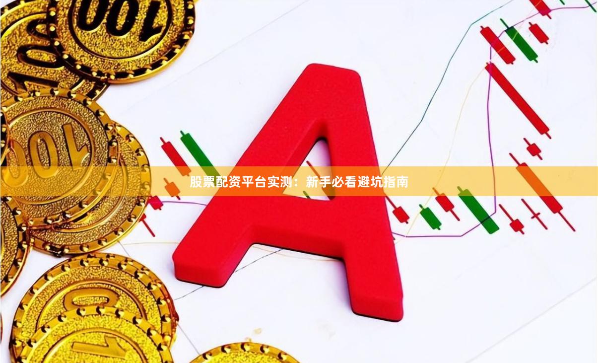 股票配资平台实测：新手必看避坑指南