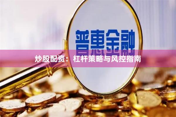 炒股配资：杠杆策略与风控指南